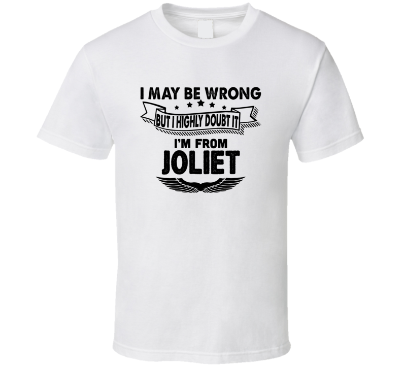 Joliet I May Be Wrong But I Doubt It Im From Hometown City T Shirt Joliet I May Be Wrong But I Doubt It Im From Hometown City T Shirt