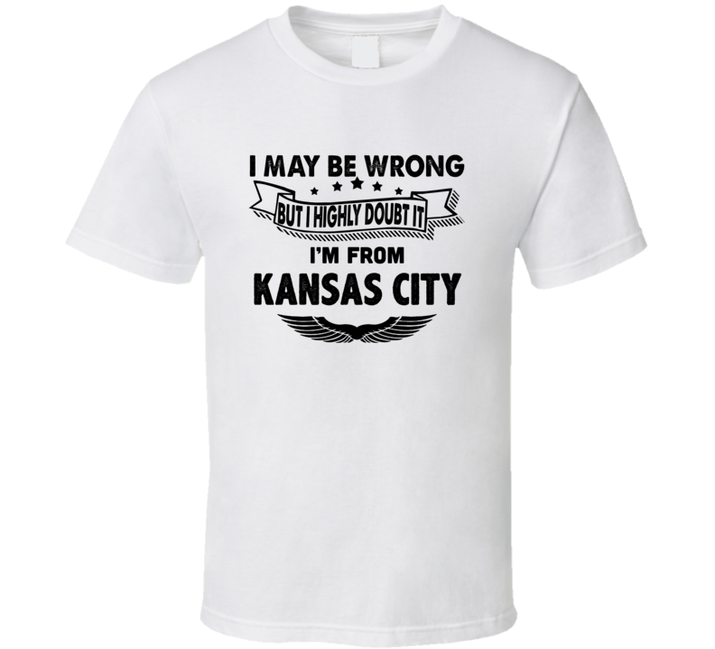 Kansas City I May Be Wrong But I Doubt It Im From Hometown City T Shir Kansas City I May Be Wrong But I Doubt It Im From Hometown City T Shir