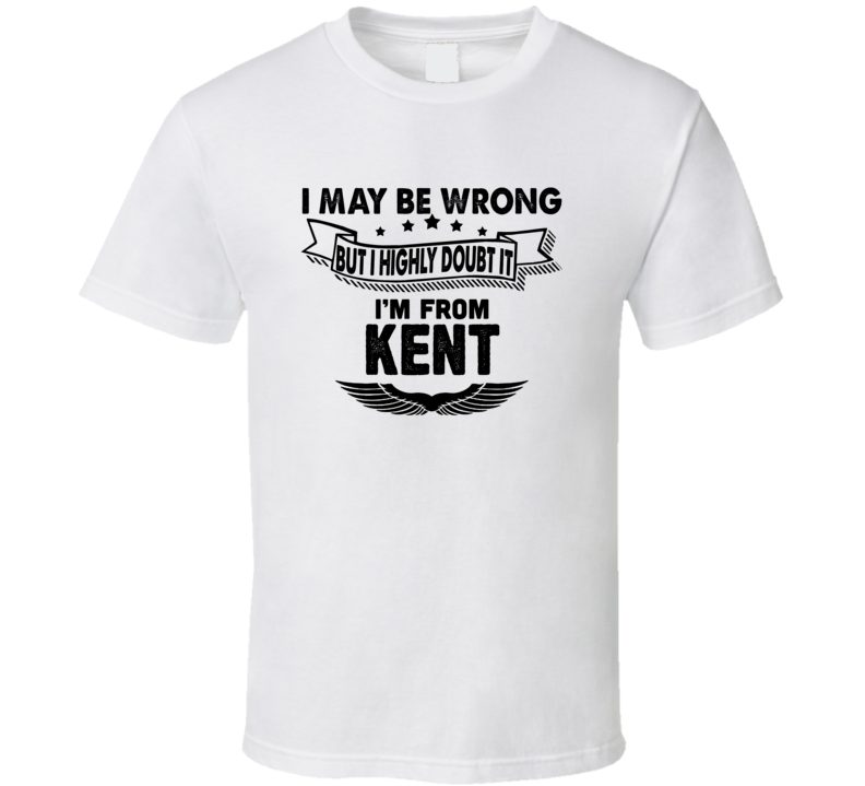 Kent I May Be Wrong But I Doubt It Im From Hometown City T Shirt Kent I May Be Wrong But I Doubt It Im From Hometown City T Shirt