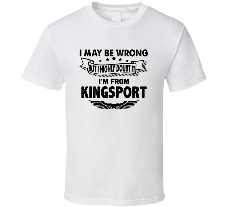 Kingsport I May Be Wrong But I Doubt It Im From Hometown City T Shirt Kingsport I May Be Wrong But I Doubt It Im From Hometown City T Shirt