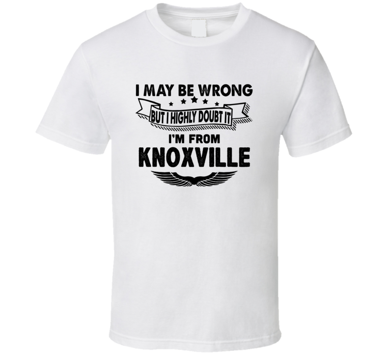 Knoxville I May Be Wrong But I Doubt It Im From Hometown City T Shirt Knoxville I May Be Wrong But I Doubt It Im From Hometown City T Shirt
