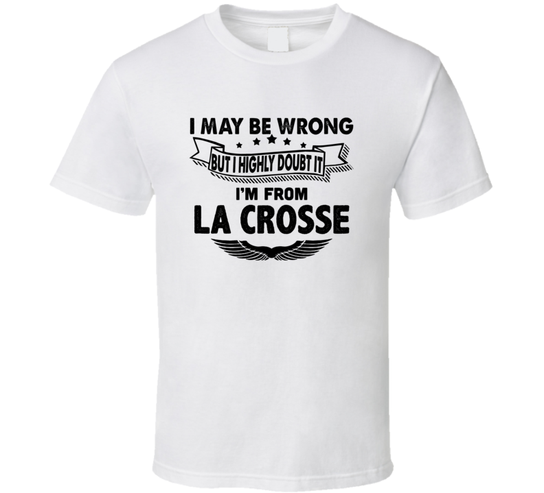 La Crosse I May Be Wrong But I Doubt It Im From Hometown City T Shirt La Crosse I May Be Wrong But I Doubt It Im From Hometown City T Shirt