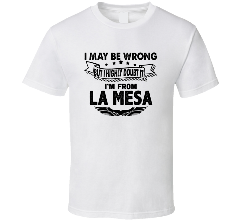La Mesa I May Be Wrong But I Doubt It Im From Hometown City T Shirt La Mesa I May Be Wrong But I Doubt It Im From Hometown City T Shirt