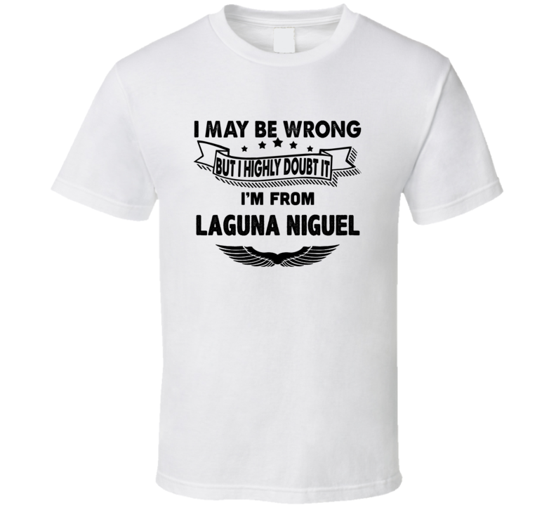 Laguna Niguel I May Be Wrong But I Doubt It Im From Hometown City T Sh Laguna Niguel I May Be Wrong But I Doubt It Im From Hometown City T Sh