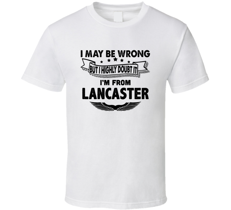 Lancaster I May Be Wrong But I Doubt It Im From Hometown City T Shirt Lancaster I May Be Wrong But I Doubt It Im From Hometown City T Shirt
