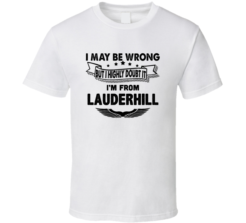 Lauderhill I May Be Wrong But I Doubt It Im From Hometown City T Shirt Lauderhill I May Be Wrong But I Doubt It Im From Hometown City T Shirt