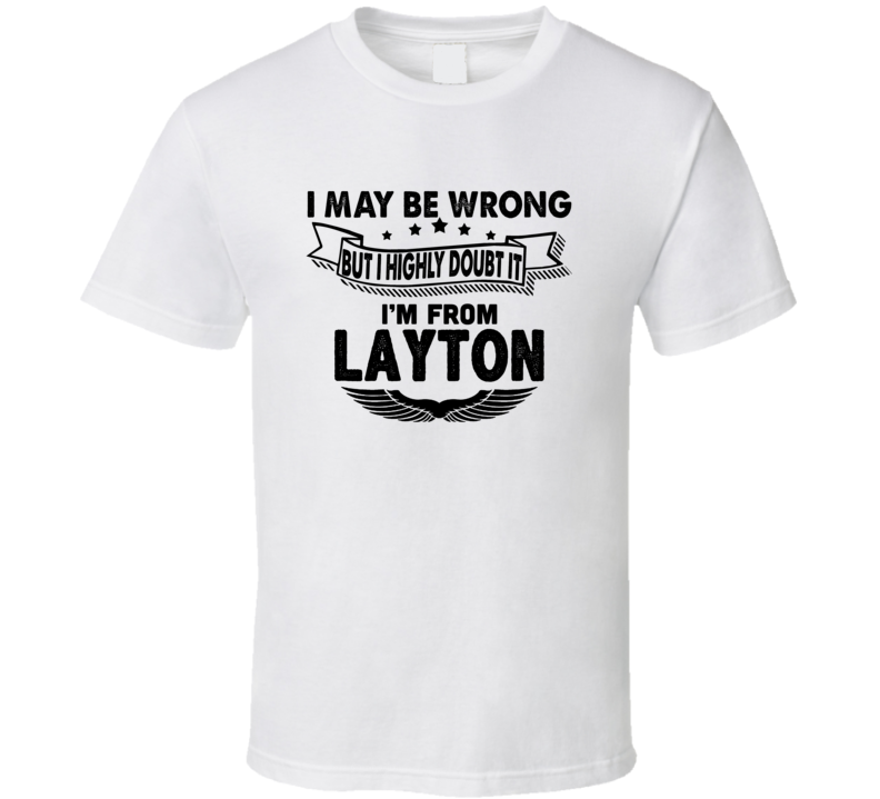 Layton I May Be Wrong But I Doubt It Im From Hometown City T Shirt Layton I May Be Wrong But I Doubt It Im From Hometown City T Shirt