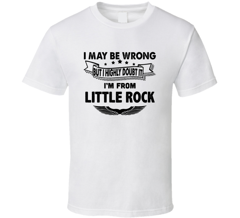 Little Rock I May Be Wrong But I Doubt It Im From Hometown City T Shir Little Rock I May Be Wrong But I Doubt It Im From Hometown City T Shir