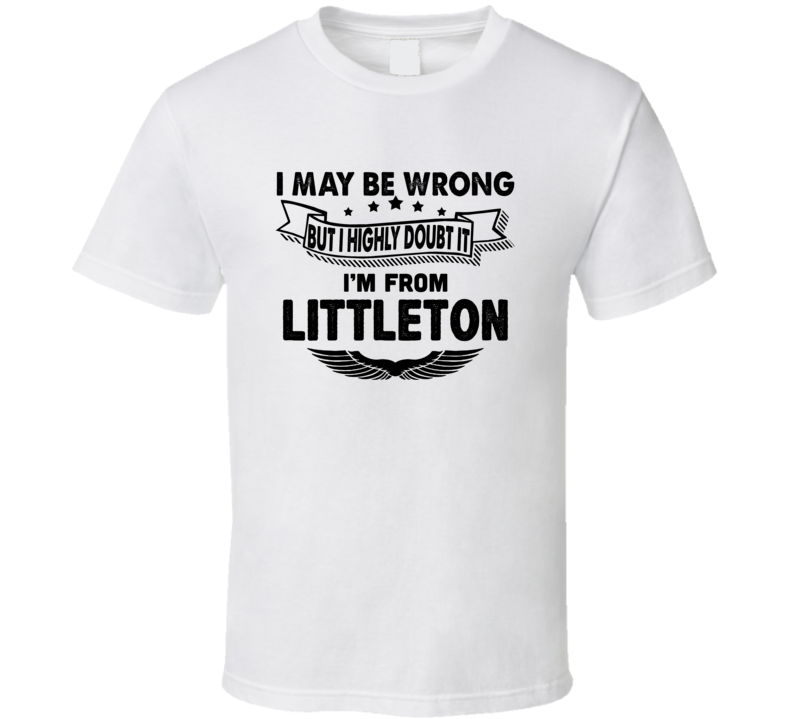Littleton I May Be Wrong But I Doubt It Im From Hometown City T Shirt Littleton I May Be Wrong But I Doubt It Im From Hometown City T Shirt