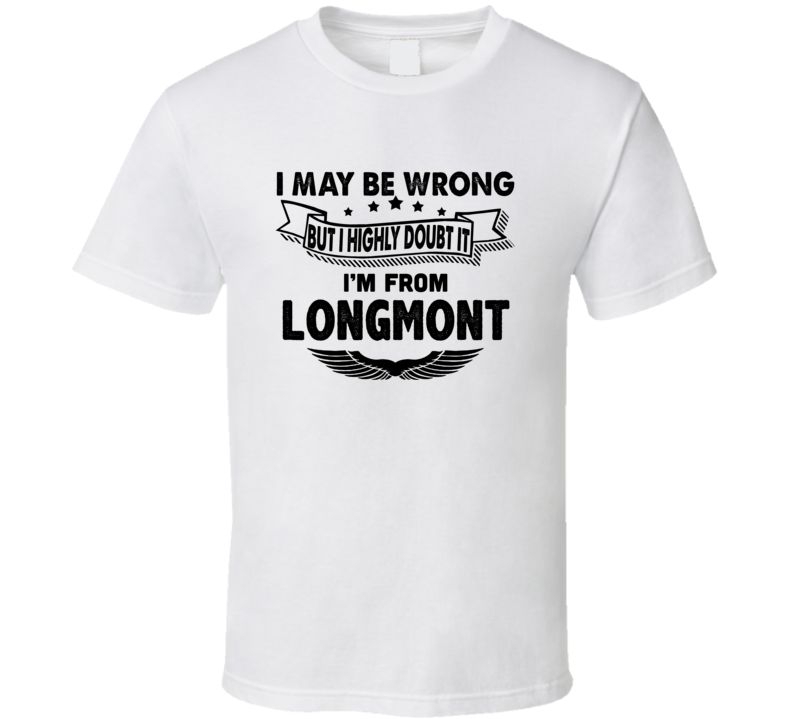 Longmont I May Be Wrong But I Doubt It Im From Hometown City T Shirt Longmont I May Be Wrong But I Doubt It Im From Hometown City T Shirt