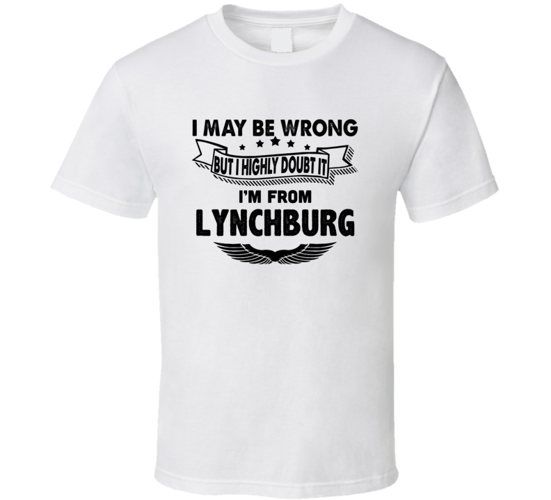 Lynchburg I May Be Wrong But I Doubt It Im From Hometown City T Shirt Lynchburg I May Be Wrong But I Doubt It Im From Hometown City T Shirt