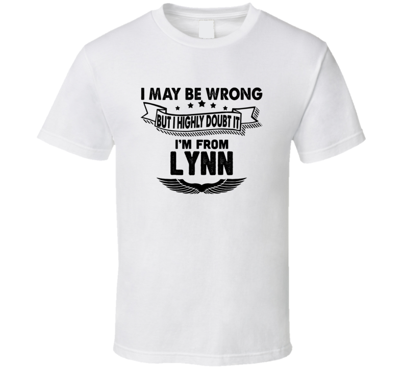 Lynn I May Be Wrong But I Doubt It Im From Hometown City T Shirt Lynn I May Be Wrong But I Doubt It Im From Hometown City T Shirt