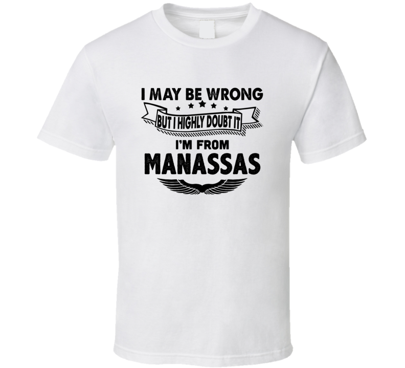 Manassas I May Be Wrong But I Doubt It Im From Hometown City T Shirt Manassas I May Be Wrong But I Doubt It Im From Hometown City T Shirt