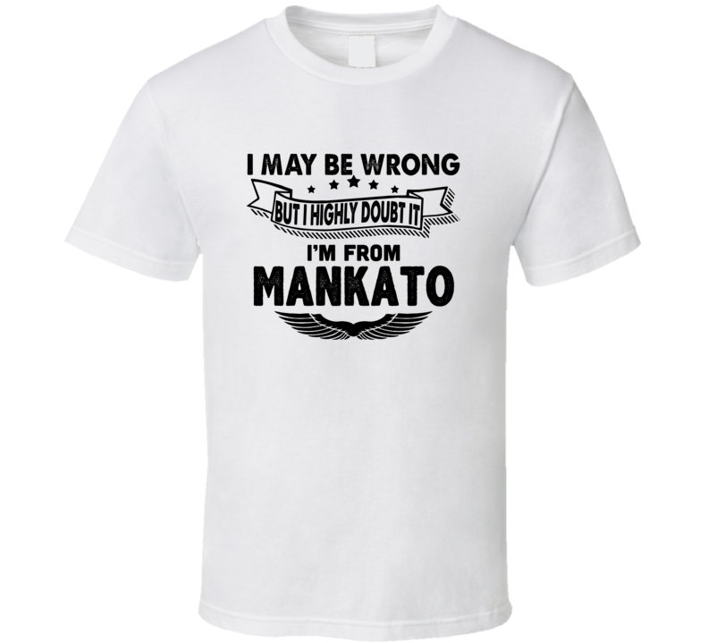 Mankato I May Be Wrong But I Doubt It Im From Hometown City T Shirt Mankato I May Be Wrong But I Doubt It Im From Hometown City T Shirt