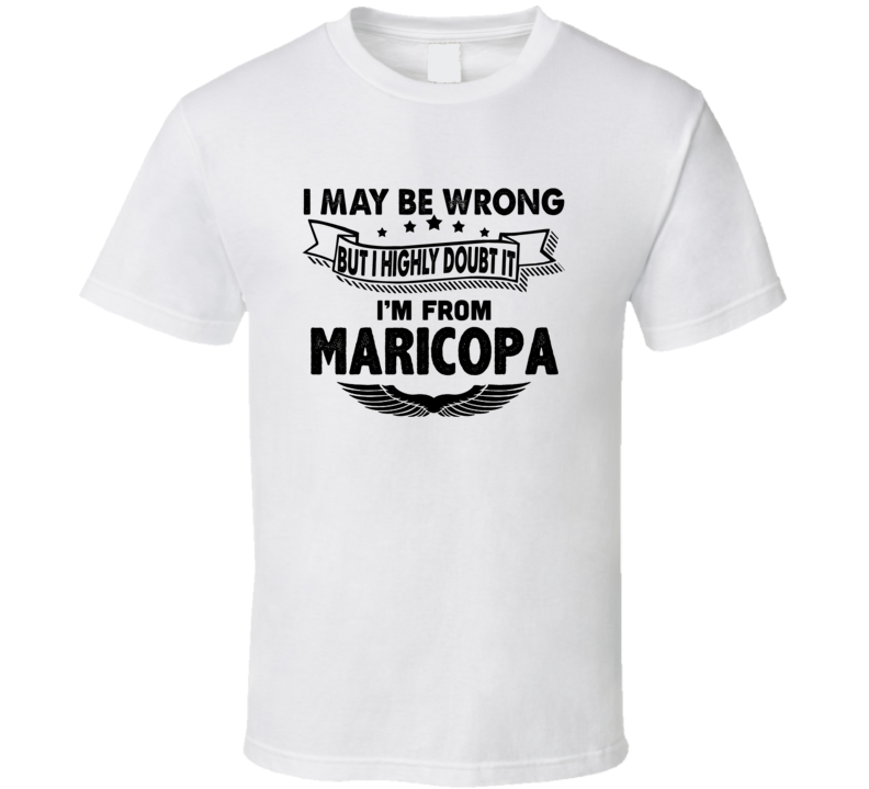 Maricopa I May Be Wrong But I Doubt It Im From Hometown City T Shirt Maricopa I May Be Wrong But I Doubt It Im From Hometown City T Shirt