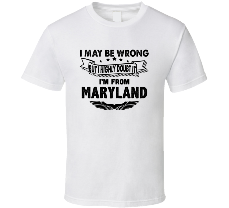 Maryland I May Be Wrong But I Doubt It Im From Hometown City T Shirt Maryland I May Be Wrong But I Doubt It Im From Hometown City T Shirt