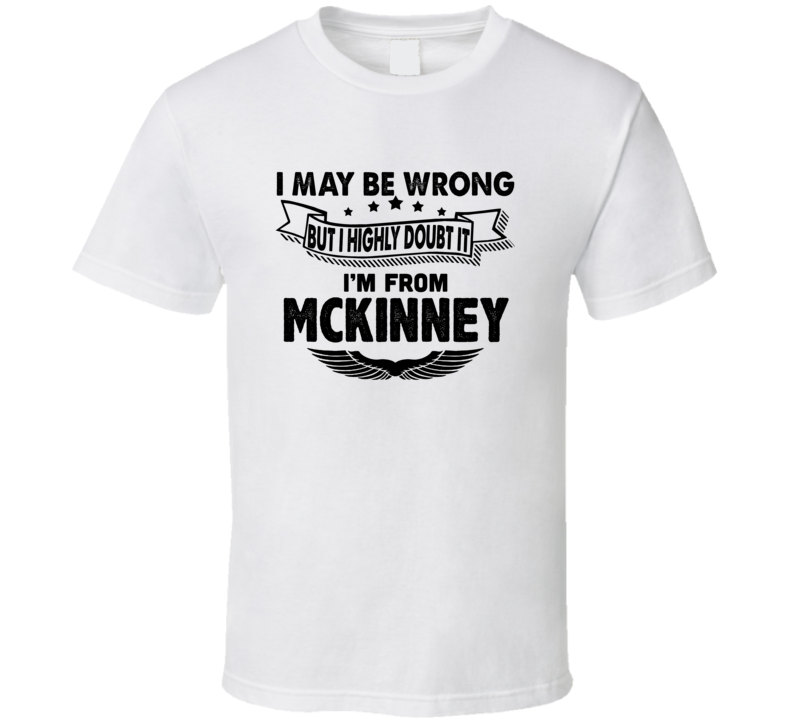 Mckinney I May Be Wrong But I Doubt It Im From Hometown City T Shirt