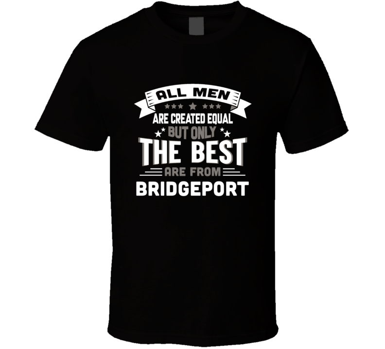 Bridgeport All Men Created Equal The Best Are From Hometown City T Shi Bridgeport All Men Created Equal The Best Are From Hometown City T Shi
