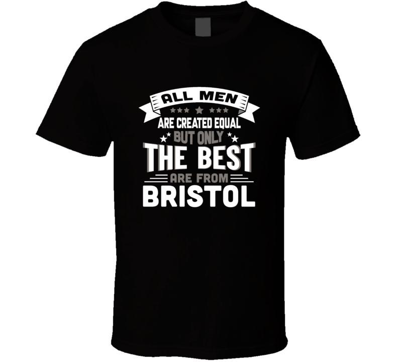 Bristol All Men Created Equal The Best Are From Hometown City T Shirt