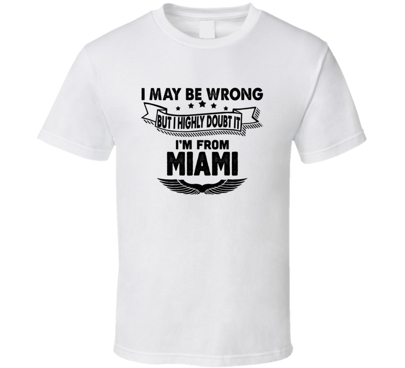 Miami May Be Wrong But I Doubt It Im From Hometown City T Shirt