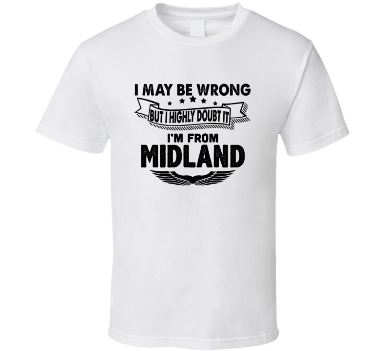Midland I May Be Wrong But I Doubt It Im From Hometown City T Shirt Midland I May Be Wrong But I Doubt It Im From Hometown City T Shirt