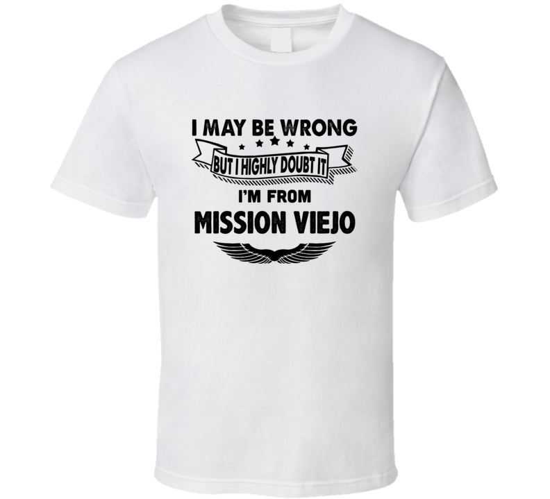 Mission Viejo I May Be Wrong But I Doubt It Im From Hometown City T Sh Mission Viejo I May Be Wrong But I Doubt It Im From Hometown City T Sh