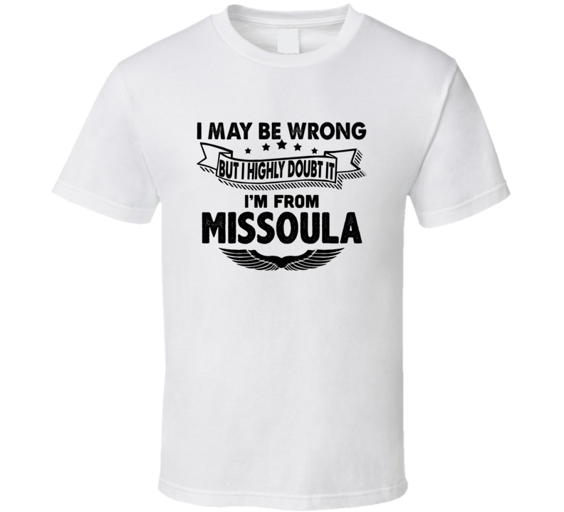 Missoula I May Be Wrong But I Doubt It Im From Hometown City T Shirt Missoula I May Be Wrong But I Doubt It Im From Hometown City T Shirt