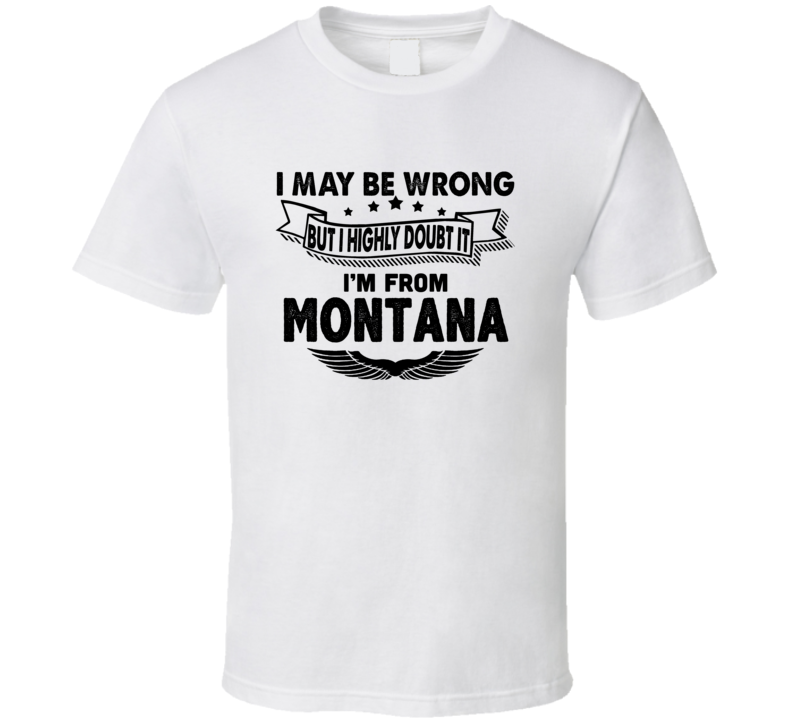 Montana I May Be Wrong But I Doubt It Im From Hometown City T Shirt Montana I May Be Wrong But I Doubt It Im From Hometown City T Shirt