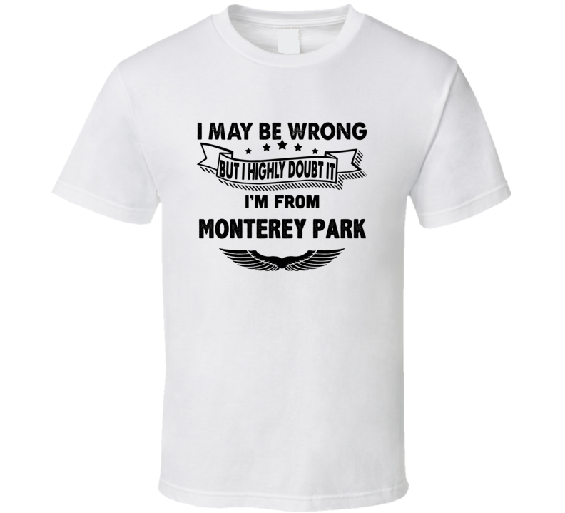Monterey Park I May Be Wrong But I Doubt It Im From Hometown City T Sh Monterey Park I May Be Wrong But I Doubt It Im From Hometown City T Sh
