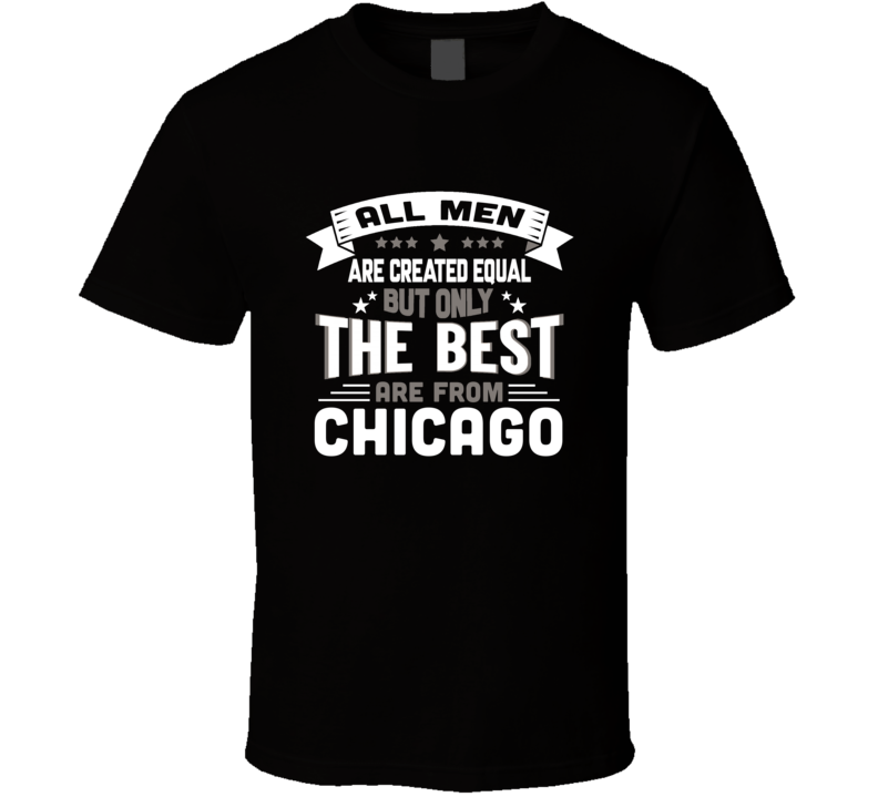 Chicago All Men Created Equal The Best Are From Hometown City T Shirt Chicago All Men Created Equal The Best Are From Hometown City T Shirt