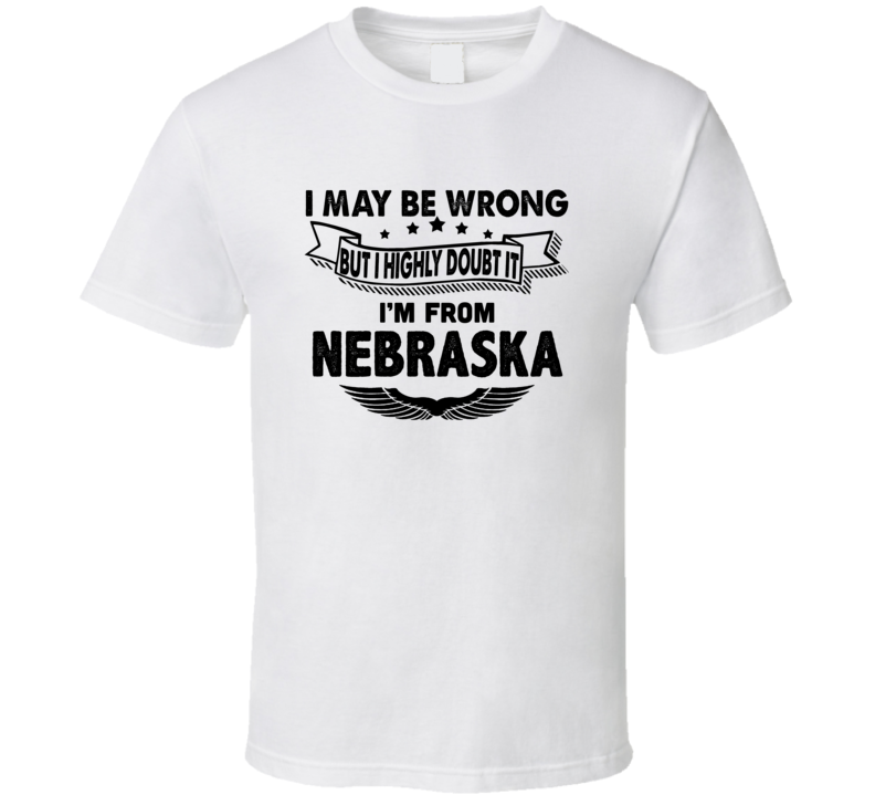 Nebraska I May Be Wrong But I Doubt It Im From Hometown City T Shirt