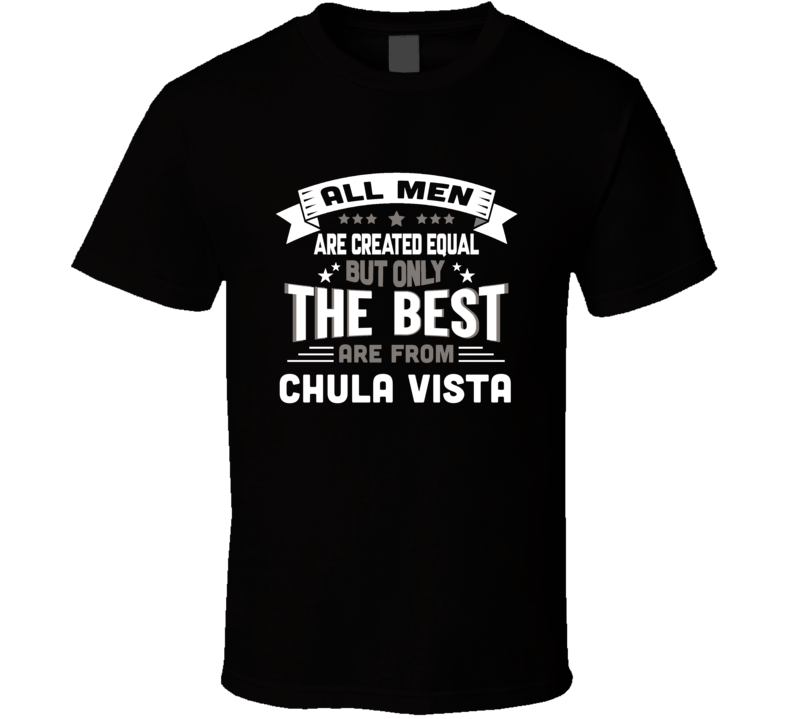 Chula Vista All Men Created Equal The Best Are From Hometown City T Sh Chula Vista All Men Created Equal The Best Are From Hometown City T Sh