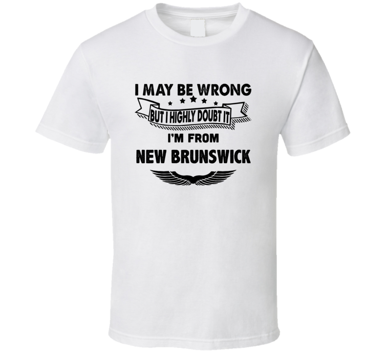 New Brunswick I May Be Wrong But I Doubt It Im From Hometown City T Sh New Brunswick I May Be Wrong But I Doubt It Im From Hometown City T Sh