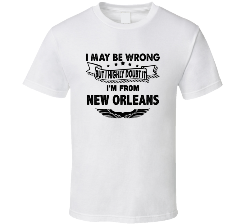 New Orleans I May Be Wrong But I Doubt It Im From Hometown City T Shir New Orleans I May Be Wrong But I Doubt It Im From Hometown City T Shir