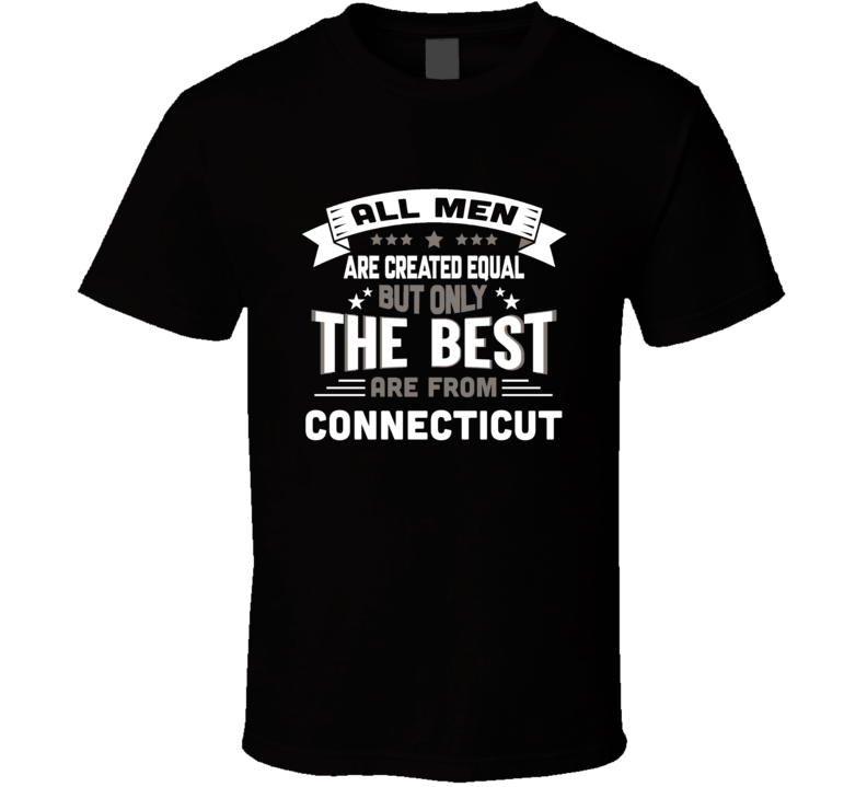 Connecticut All Men Created Equal The Best Are From Hometown City T Sh Connecticut All Men Created Equal The Best Are From Hometown City T Sh