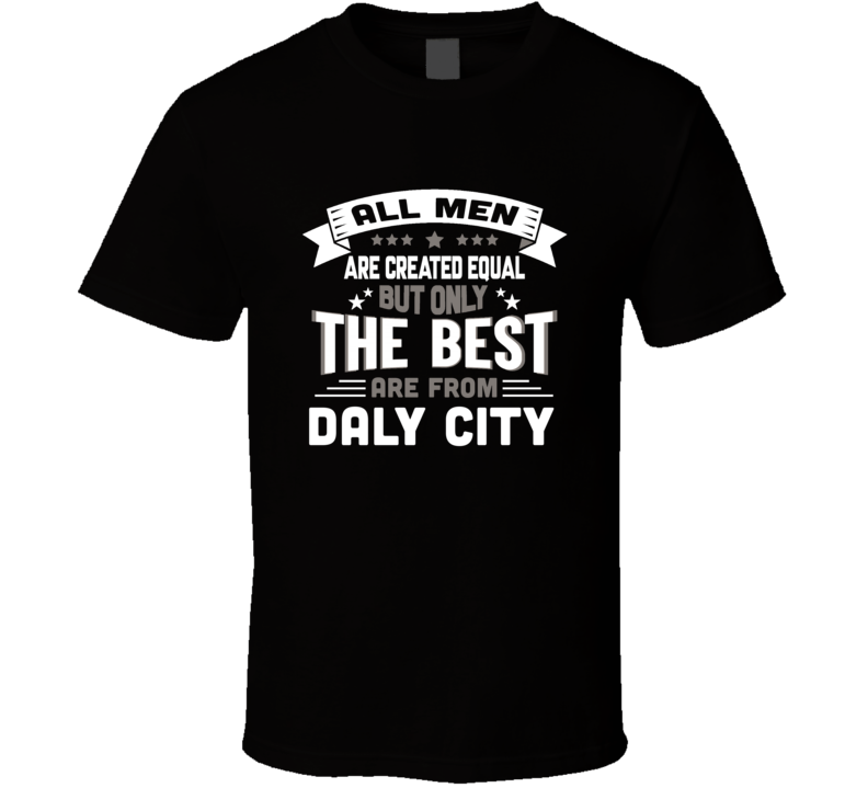 Daly City All Men Created Equal The Best Are From Hometown City T Shir