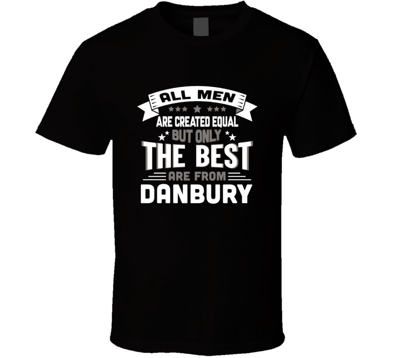 Danbury All Men Created Equal The Best Are From Hometown City T Shirt Danbury All Men Created Equal The Best Are From Hometown City T Shirt