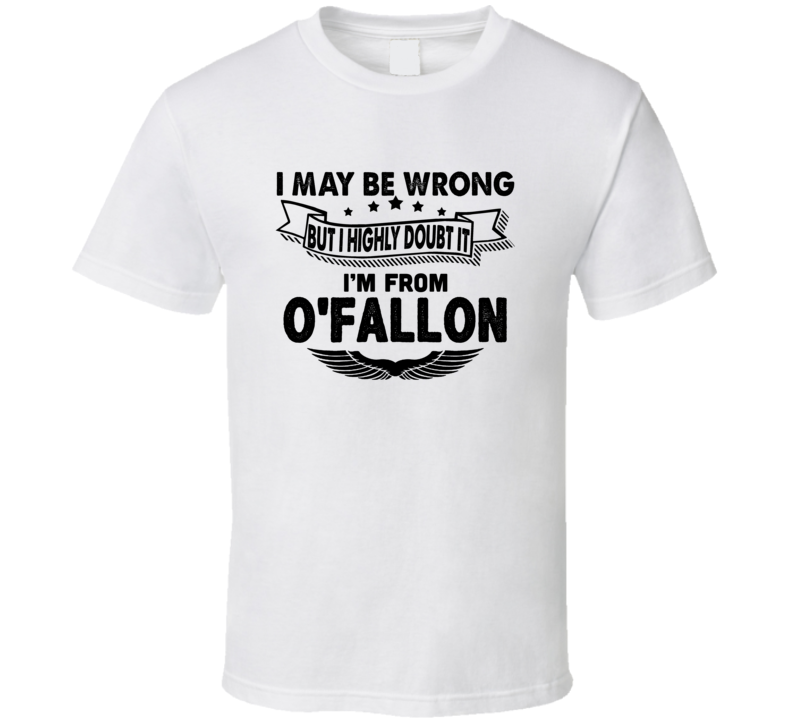 O'fallon I May Be Wrong But I Doubt It Im From Hometown City T Shirt O'fallon I May Be Wrong But I Doubt It Im From Hometown City T Shirt