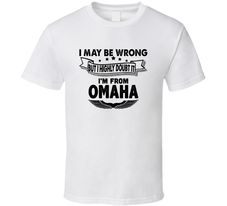 Omaha I May Be Wrong But I Doubt It Im From Hometown City T Shirt Omaha I May Be Wrong But I Doubt It Im From Hometown City T Shirt