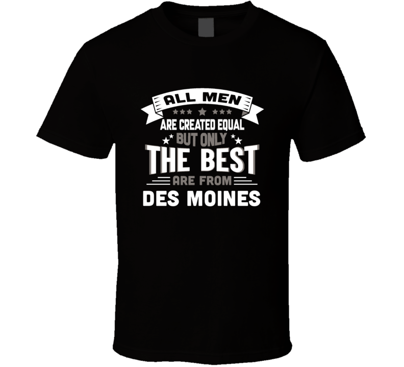 Des Moines All Men Created Equal The Best Are From Hometown City T Shi Des Moines All Men Created Equal The Best Are From Hometown City T Shi