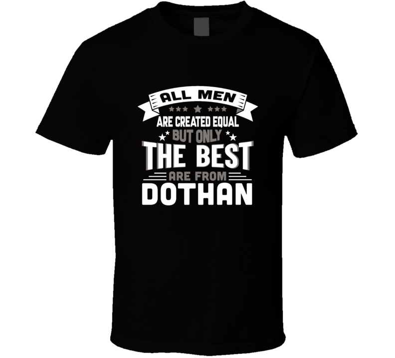 Dothan All Men Created Equal The Best Are From Hometown City T Shirt
