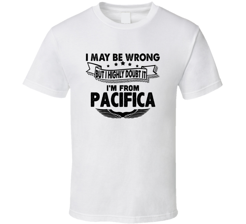 Pacifica I May Be Wrong But I Doubt It Im From Hometown City T Shirt