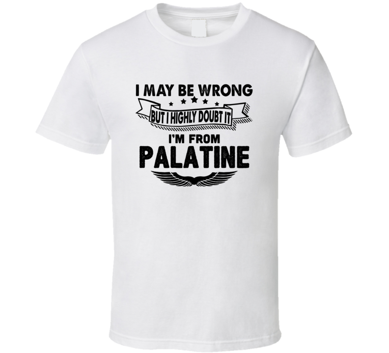 Palatine I May Be Wrong But I Doubt It Im From Hometown City T Shirt Palatine I May Be Wrong But I Doubt It Im From Hometown City T Shirt