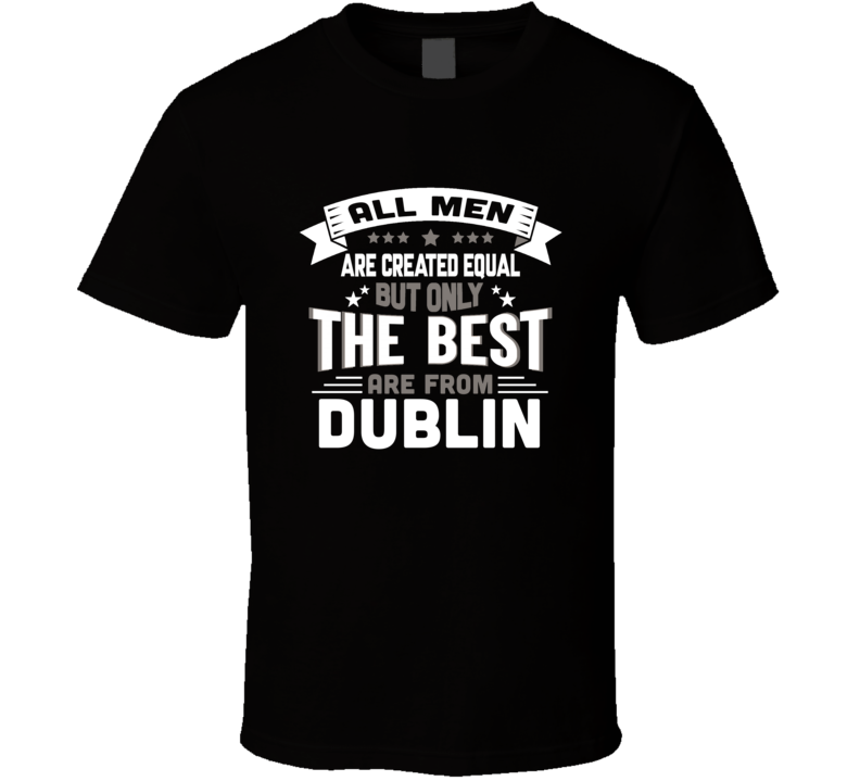 Dublin All Men Created Equal The Best Are From Hometown City T Shirt