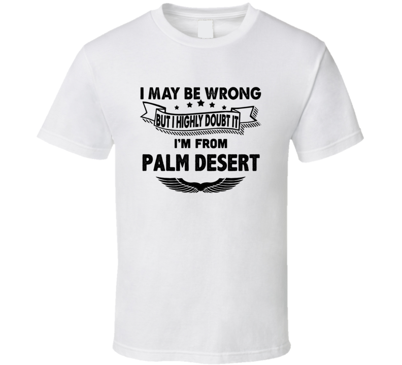 Palm Desert I May Be Wrong But I Doubt It Im From Hometown City T Shir