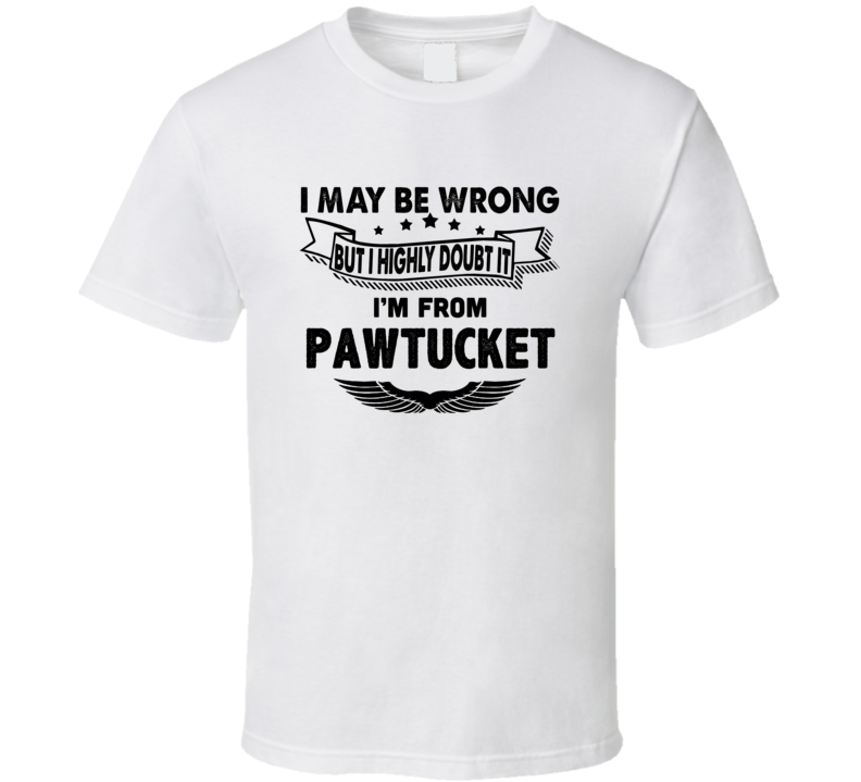 Pawtucket I May Be Wrong But I Doubt It Im From Hometown City T Shirt