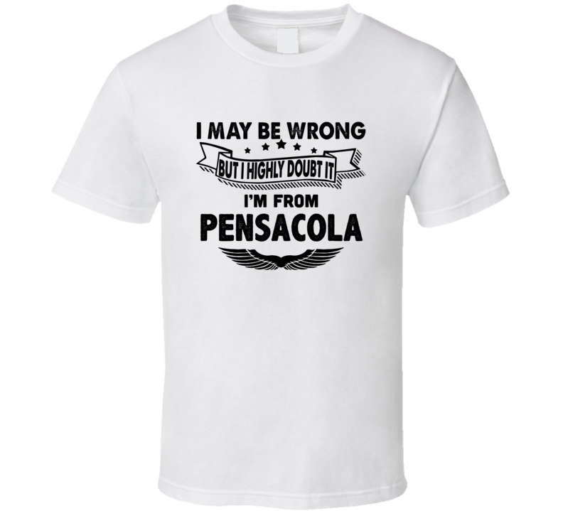 Pensacola I May Be Wrong But I Doubt It Im From Hometown City T Shirt Pensacola I May Be Wrong But I Doubt It Im From Hometown City T Shirt
