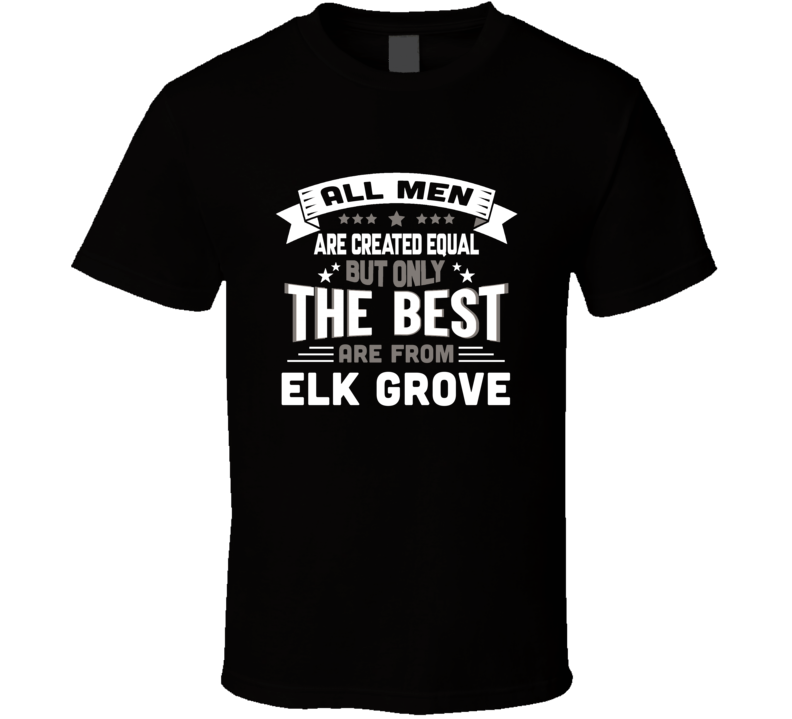 Elk Grove All Men Created Equal The Best Are From Hometown City T Shir