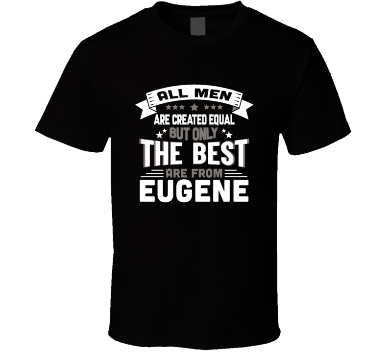 Eugene All Men Created Equal The Best Are From Hometown City T Shirt Eugene All Men Created Equal The Best Are From Hometown City T Shirt