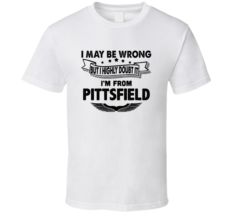 Pittsfield I May Be Wrong But I Doubt It Im From Hometown City T Shirt Pittsfield I May Be Wrong But I Doubt It Im From Hometown City T Shirt